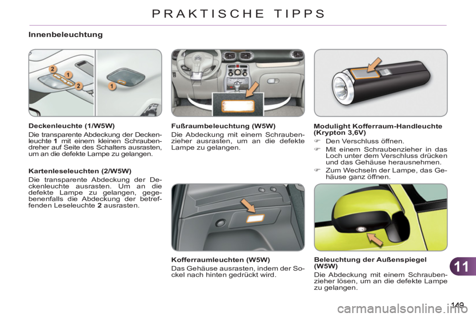 CITROEN C3 PICASSO 2012 Betriebsanleitungen (in German) 11
PRAKTISCHE TIPPS
Innenbeleuchtung
Deckenleuchte (1/W5W)
Die transparente Abdeckung der Decken-
leuchte 1
mit einem kleinen Schrauben-
dreher auf Seite des Schalters ausrasten,
um an die CITROEN C3 PICASSO 2012 Betriebsanleitungen (in German) 11
PRAKTISCHE TIPPS
Innenbeleuchtung
Deckenleuchte (1/W5W)
Die transparente Abdeckung der Decken-
leuchte 1
mit einem kleinen Schrauben-
dreher auf Seite des Schalters ausrasten,
um an die