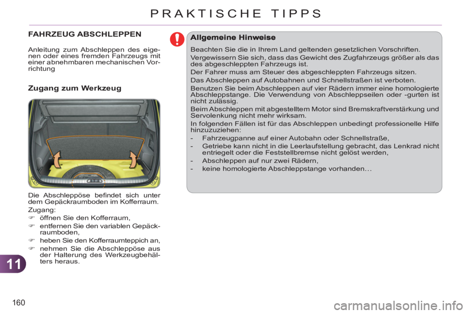 CITROEN C3 PICASSO 2012  Betriebsanleitungen (in German) 11
160
PRAKTISCHE TIPPS
FAHRZEUG ABSCHLEPPEN 
   
Zugang zum Werkzeug 
 
Die Abschleppöse  beﬁ ndet sich unter 
dem Gepäckraumboden im Kofferraum. 
  Zugang: 
   
 
�) 
  öffnen Sie den Kofferrau