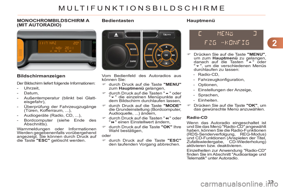 CITROEN C3 PICASSO 2012  Betriebsanleitungen (in German) 2
37
MULTIFUNKTIONSBILDSCHIRME
MONOCHROMBILDSCHIRM A (MIT AUTORADIO) Bedientasten 
   
Bildschirmanzei
gen
 
Der Bildschirm liefert folgende Informationen: 
 
 
 
-  Uhrzeit, 
   
-  Datum, 
   
-   A
