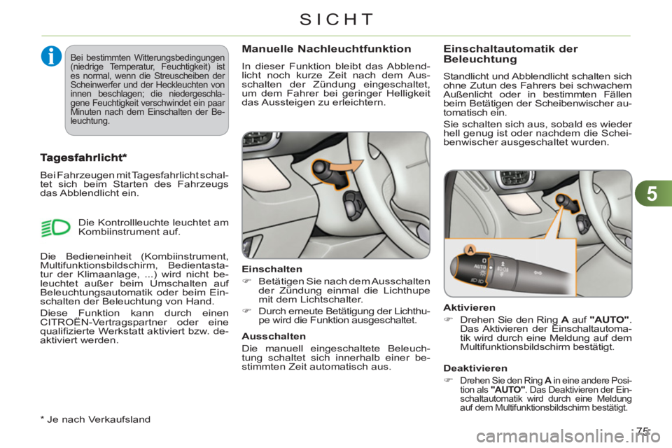 CITROEN C3 PICASSO 2012  Betriebsanleitungen (in German) 5
75
SICHT
Manuelle Nachleuchtfunktion
  In dieser Funktion bleibt das Abblend-
licht noch kurze Zeit nach dem Aus-
schalten der Zündung eingeschaltet, 
um dem Fahrer bei geringer Helligkeit 
das Aus