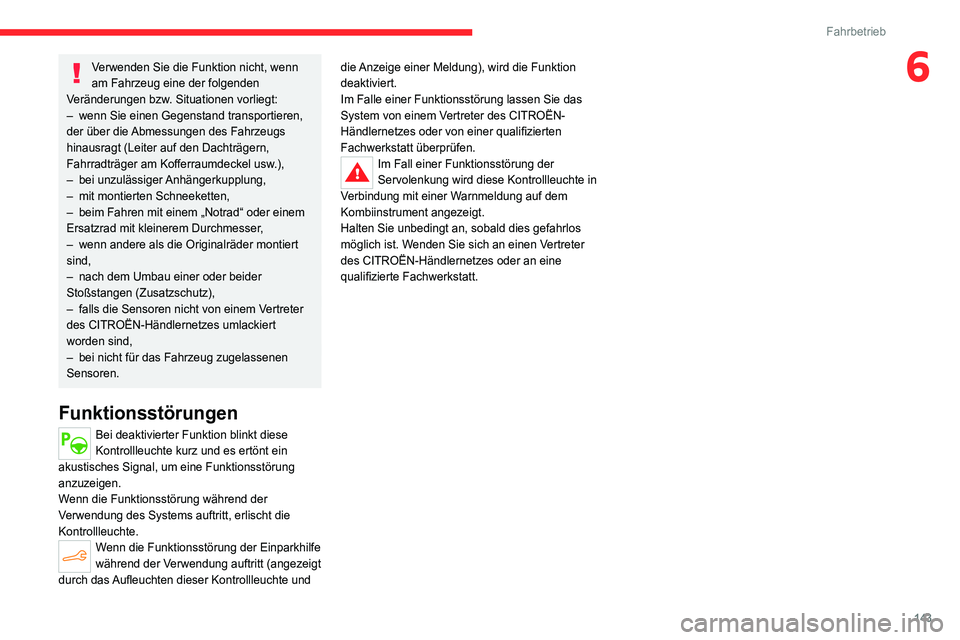 CITROEN C4 2021 Betriebsanleitungen (in German) 143
Fahrbetrieb
6Verwenden Sie die Funktion nicht, wenn
am Fahrzeug eine der folgenden
Veränderungen bzw. Situationen vorliegt:
–
wenn Sie einen Gegenstand transportieren,
der über die
Abme CITROEN C4 2021 Betriebsanleitungen (in German) 143
Fahrbetrieb
6Verwenden Sie die Funktion nicht, wenn
am Fahrzeug eine der folgenden
Veränderungen bzw. Situationen vorliegt:
–
wenn Sie einen Gegenstand transportieren,
der über die
Abme