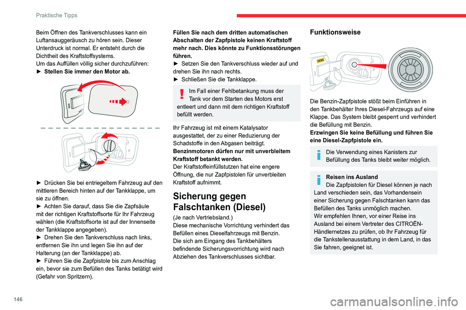 CITROEN C4 2021 Betriebsanleitungen (in German) 146
Praktische Tipps
Beim Öffnen des Tankverschlusses kann ein
Luftansauggeräusch zu hören sein. Dieser
Unterdruck ist normal. Er entsteht durch die
Dichtheit des Kraftstoffsystems.
Um das Auffà CITROEN C4 2021 Betriebsanleitungen (in German) 146
Praktische Tipps
Beim Öffnen des Tankverschlusses kann ein
Luftansauggeräusch zu hören sein. Dieser
Unterdruck ist normal. Er entsteht durch die
Dichtheit des Kraftstoffsystems.
Um das AuffÃ