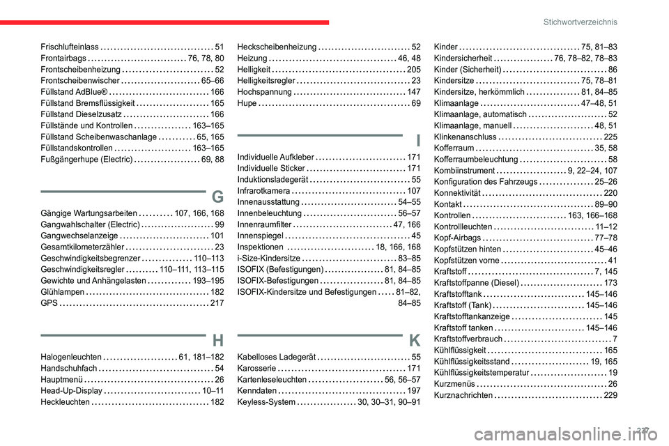 CITROEN C4 2021 Betriebsanleitungen (in German) 237
Stichwortverzeichnis
Frischlufteinlass 51
Frontairbags
76, 78, 80
Frontscheibenheizung
52
Frontscheibenwischer
65–66
Füllstand AdBlue®
166
Füllstand Bremsflüssigkeit
CITROEN C4 2021 Betriebsanleitungen (in German) 237
Stichwortverzeichnis
Frischlufteinlass 51
Frontairbags
76, 78, 80
Frontscheibenheizung
52
Frontscheibenwischer
65–66
Füllstand AdBlue®
166
Füllstand Bremsflüssigkeit