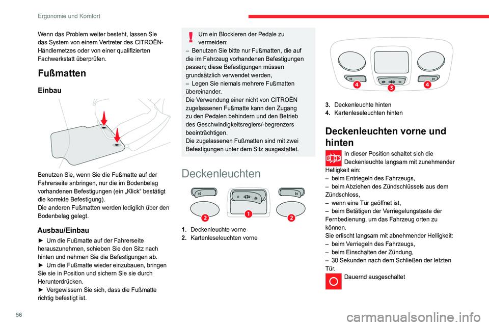 CITROEN C4 2021  Betriebsanleitungen (in German) 56
Ergonomie und Komfort
Wenn das Problem weiter besteht, lassen Sie 
das System von einem Vertreter des CITROËN-
Händlernetzes oder von einer qualifizierten 
Fachwerkstatt überprüfen.
Fußmatten
