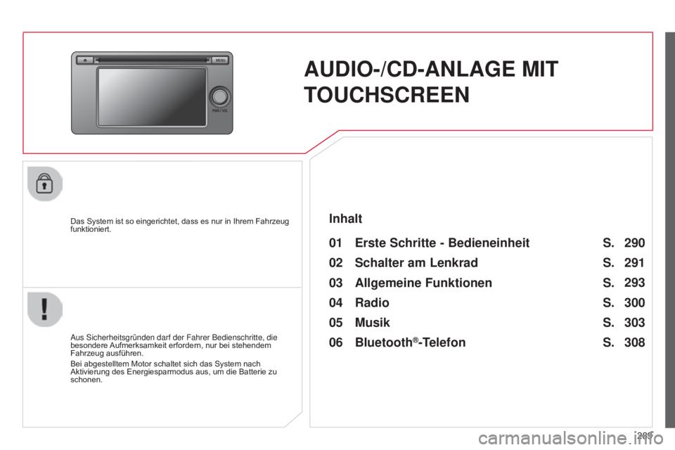 CITROEN C4 AIRCROSS 2016  Betriebsanleitungen (in German) 289
C4-Aircross_de_Chap10c_Mitsu5_ed01-2014
AUDIO-/CD-ANLAGE MIT 
T OUCHSCREEN
Das System ist so eingerichtet, dass es nur in Ihrem Fahrzeug 
funktioniert.
01 Erste Schritte - Bedieneinheit 
Aus siche