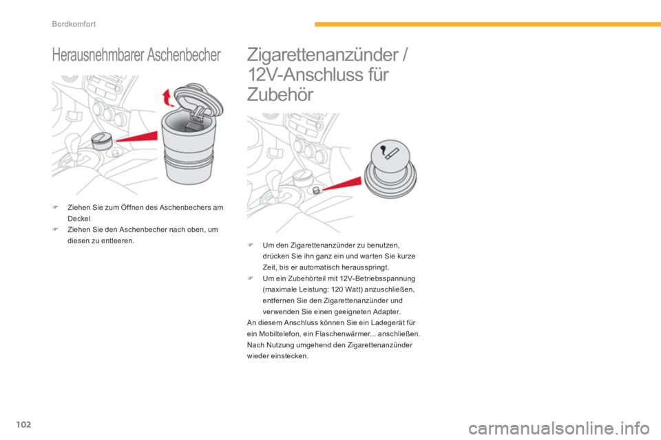 CITROEN C4 AIRCROSS 2014  Betriebsanleitungen (in German) 102
Bordkomfort
   
 
 
 
 
Herausnehmbarer Aschenbecher  
 
 
 
 
�) 
  Ziehen Sie zum Öffnen des Aschenbechers am 
Deckel 
   
�) 
  Ziehen Sie den Aschenbecher nach oben, um 
diesen zu entleeren. 