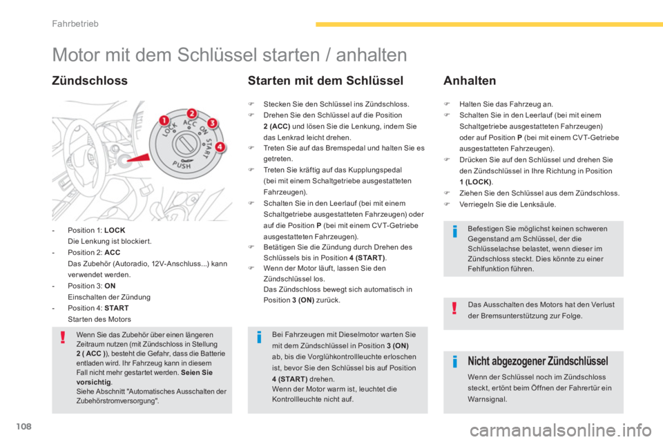 CITROEN C4 AIRCROSS 2014  Betriebsanleitungen (in German) 108
Fahrbetrieb
   
 
 
 
 
 
 
 
Motor mit dem Schlüssel starten / anhalten 
 
 
 
-   Position 1:  LOCK 
   
  Die Lenkung ist blockier t. 
   
-   Position 2:  ACC 
   
   Das Zubehör (Autoradio,