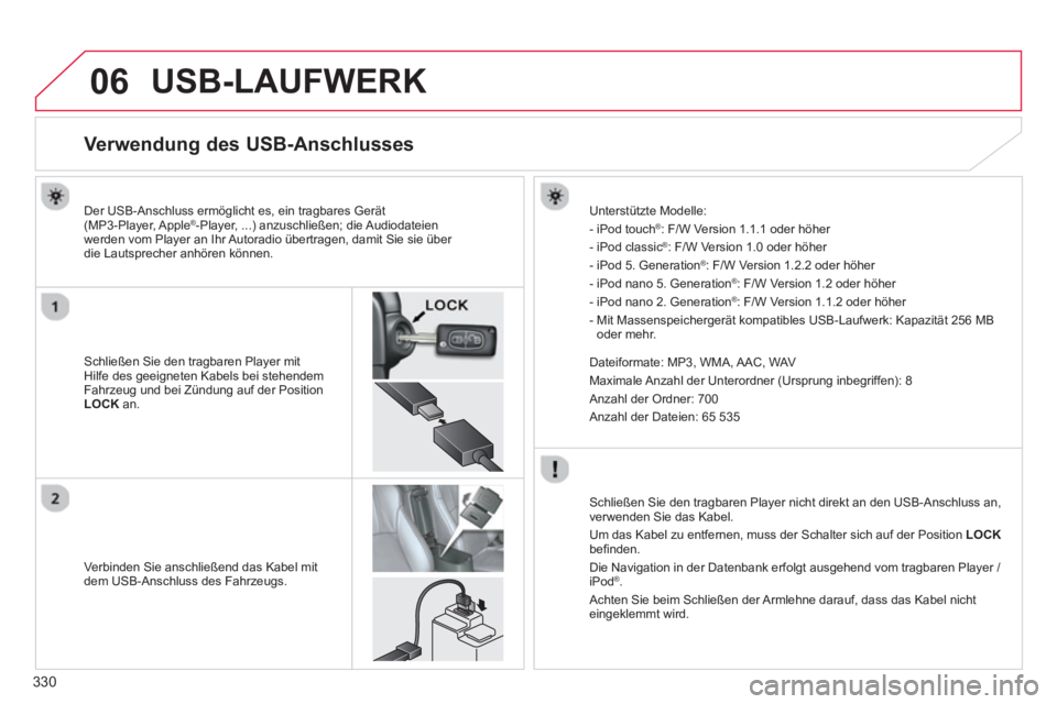 CITROEN C4 AIRCROSS 2014 Betriebsanleitungen (in German) 330
06 USB-LAUFWERK
Verwendung des USB-Anschlusses
Schließen Sie den tragbaren Player mit
Hilfe des geeigneten Kabels bei stehendem
Fahrzeug und b CITROEN C4 AIRCROSS 2014 Betriebsanleitungen (in German) 330
06 USB-LAUFWERK
Verwendung des USB-Anschlusses
Schließen Sie den tragbaren Player mit
Hilfe des geeigneten Kabels bei stehendem
Fahrzeug und b