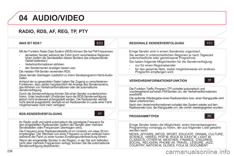 CITROEN C4 AIRCROSS 2013  Betriebsanleitungen (in German) 236
04
WAS IST RDS?  
Mit der Funktion Radio Data System (RDS) können Sie bei FM-Frequenzen:- denselben Sender während der Fahrt durch verschiedene Regionen hören (sofern die Sendestellen dieses Se