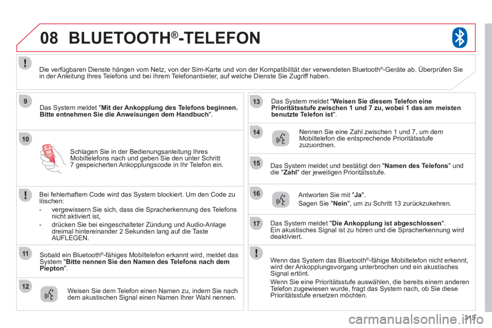 CITROEN C4 AIRCROSS 2013  Betriebsanleitungen (in German) 313
10
08
9
11
12
13
14
15
16
17
Schlagen Sie in der Bedienungsanleitung IhresMobiltelefons nach und geben Sie den unter Schritt7 gespeicherten Ankopplungscode in Ihr Telefon ein.  
BLUETOOTH® 
-TELE