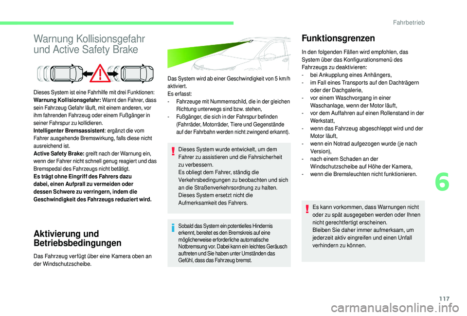 CITROEN C4 CACTUS 2019  Betriebsanleitungen (in German) 117
Warnung Kollisionsgefahr 
und Active Safety Brake
Aktivierung und 
Betriebsbedingungen
Das System wird ab einer Geschwindigkeit von 5 km/h 
a ktiviert.
Es erfasst:
-
 
F
 ahrzeuge mit Nummernschil