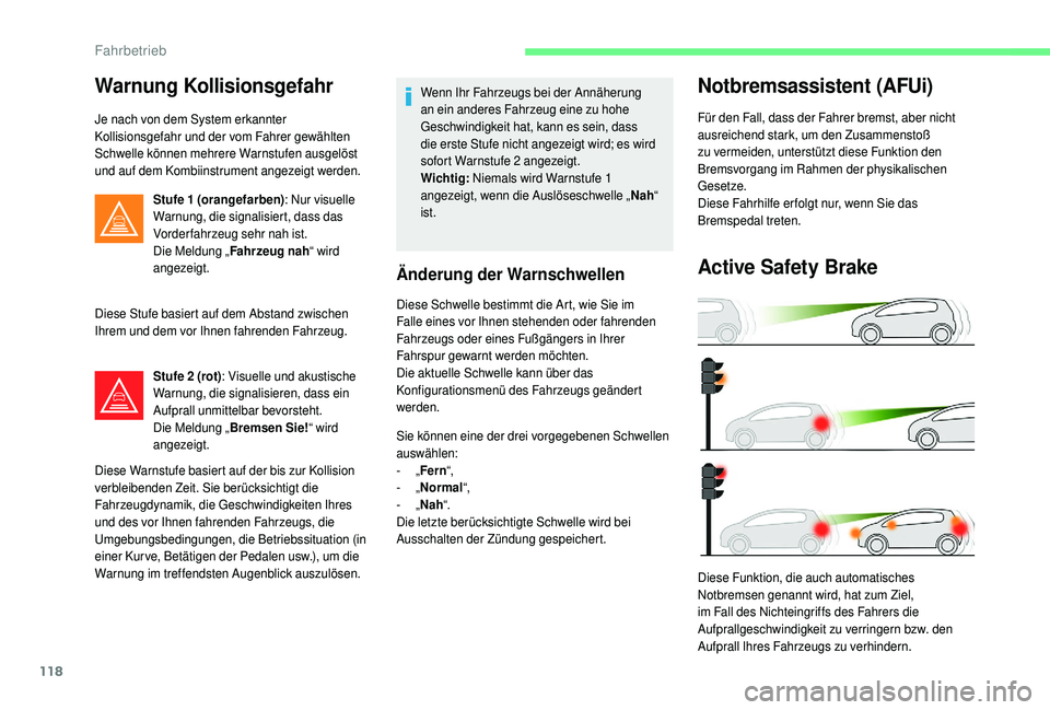 CITROEN C4 CACTUS 2019  Betriebsanleitungen (in German) 118
Warnung Kollisionsgefahr
Je nach von dem System erkannter 
Kollisionsgefahr und der vom Fahrer gewählten 
Schwelle können mehrere Warnstufen ausgelöst 
und auf dem Kombiinstrument angezeigt wer