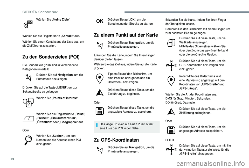 CITROEN C4 CACTUS 2019 Betriebsanleitungen (in German) 14
Wählen Sie „Meine Ziele“.
Wählen Sie die Registerkarte „K ontakt“ aus.
Wählen Sie einen Kontakt aus der Liste aus, um
die Zielführung zu starten.
Zu den Sonderzielen (POI)
Die Sonderzi CITROEN C4 CACTUS 2019 Betriebsanleitungen (in German) 14
Wählen Sie „Meine Ziele“.
Wählen Sie die Registerkarte „K ontakt“ aus.
Wählen Sie einen Kontakt aus der Liste aus, um
die Zielführung zu starten.
Zu den Sonderzielen (POI)
Die Sonderzi