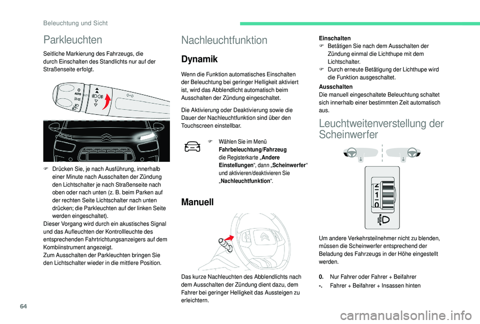 CITROEN C4 CACTUS 2019  Betriebsanleitungen (in German) 64
Parkleuchten
Seitliche Markierung des Fahrzeugs, die 
durch Einschalten des Standlichts nur auf der 
Straßenseite erfolgt.
F
 D
rücken Sie, je nach Ausführung, innerhalb 
einer Minute nach Aussc