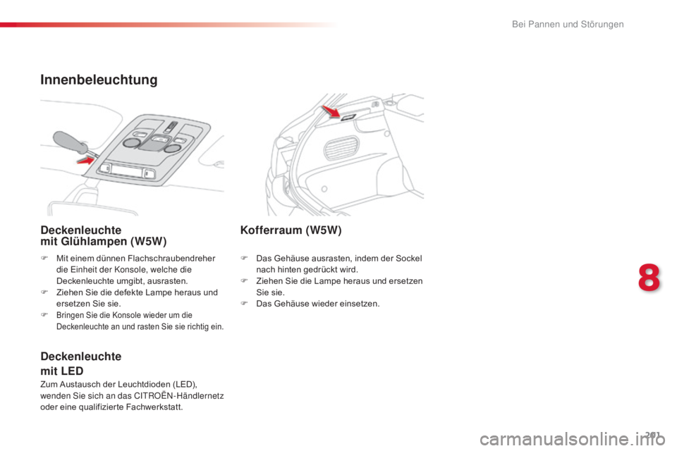 CITROEN C4 CACTUS 2016 Betriebsanleitungen (in German) 201
C4-cactus_de_Chap08_En-cas-de-panne_ed01-2015
F Mit einem dünnen Flachschraubendreher die Einheit der Konsole, welche die
Deckenleuchte umgibt, ausrasten.
F
Z
iehen Sie die defekte Lampe hera CITROEN C4 CACTUS 2016 Betriebsanleitungen (in German) 201
C4-cactus_de_Chap08_En-cas-de-panne_ed01-2015
F Mit einem dünnen Flachschraubendreher die Einheit der Konsole, welche die
Deckenleuchte umgibt, ausrasten.
F
Z
iehen Sie die defekte Lampe hera