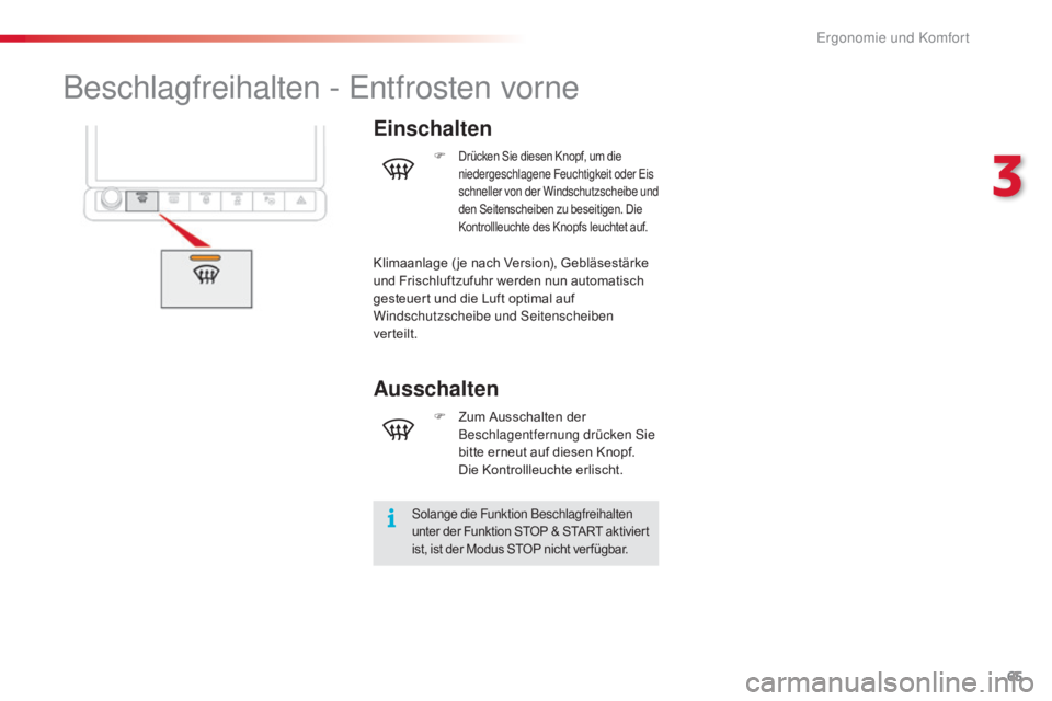 CITROEN C4 CACTUS 2016  Betriebsanleitungen (in German) 65
C4-cactus_de_Chap03_Ergonomie-et-confort_ed01-2015
Beschlagfreihalten - Entfrosten vorne
Einschalten
Solange die Funktion Beschlagfreihalten 
unter der Funktion STOP & START aktiviert 
ist, ist der