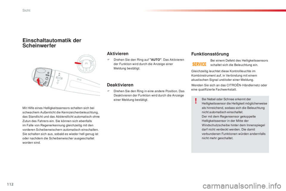 CITROEN C4 CACTUS 2015  Betriebsanleitungen (in German) 112
C4-cactus_de_Chap06_visibilite_ed02-2014
Einschaltautomatik der 
Scheinwerfer
Aktivieren
F  drehen si e den Ring auf "AUTO" . Das Aktivieren 
der Funktion wird durch die  an zeige einer 
M