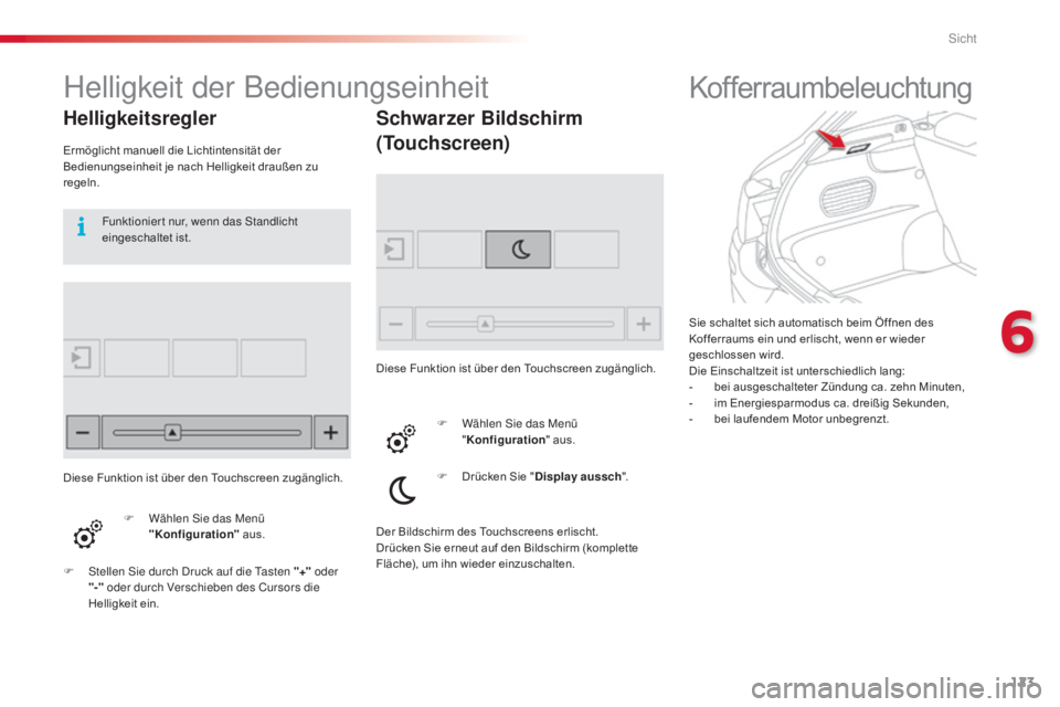 CITROEN C4 CACTUS 2015  Betriebsanleitungen (in German) 123
C4-cactus_de_Chap06_visibilite_ed02-2014
Sie schaltet sich automatisch beim Öffnen des 
Kofferraums ein und erlischt, wenn er wieder 
geschlossen wird.
Die Einschaltzeit ist unterschiedlich lang: