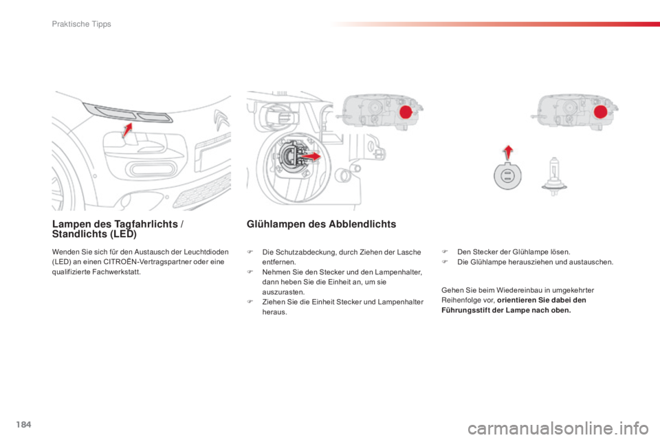CITROEN C4 CACTUS 2015  Betriebsanleitungen (in German) 184
C4-cactus_de_Chap09_info-pratiques_ed02-2014
Lampen des Tagfahrlichts / 
Standlichts (LED)
Wenden sie sich für den  au stausch der  le uchtdioden 
(LED) an einen CITROËN-Ver tragspar tner oder e
