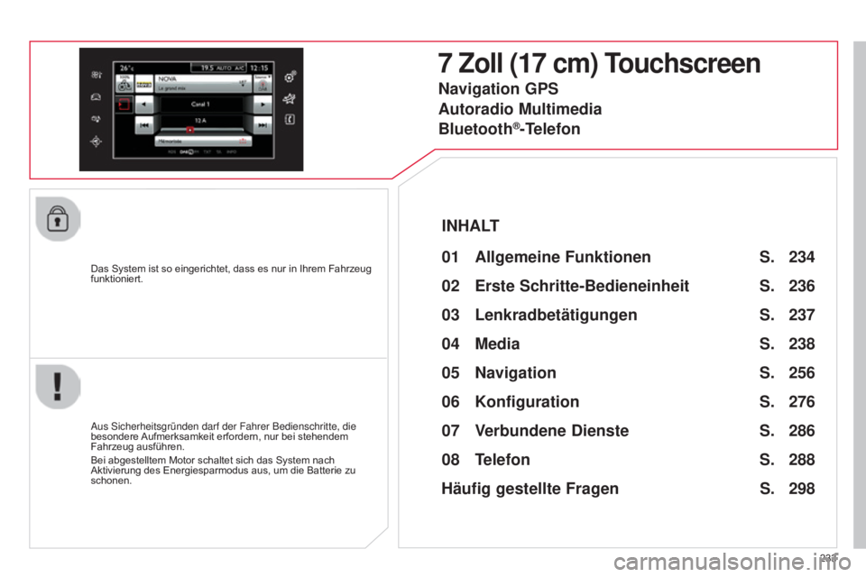 CITROEN C4 CACTUS 2015  Betriebsanleitungen (in German) 233
Das System ist so eingerichtet, dass es nur in Ihrem Fahrzeug 
funktioniert.
7 Zoll (17 cm) Touchscreen
01 Allgemeine 
Funktionen 
aus sicherheitsgründen darf der Fahrer Bedienschritte, die 
beso