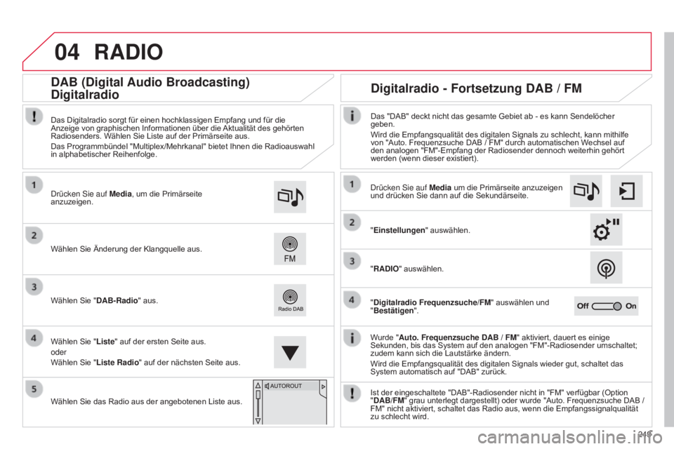 CITROEN C4 CACTUS 2015  Betriebsanleitungen (in German) 04
249
RADIO
Wurde "Auto. Frequenzsuche DAB / FM" aktiviert, dauert es einige 
Sekunden, bis das System auf den analogen "FM"-Radiosender umschaltet; 
zudem kann sich die Lautstärke 