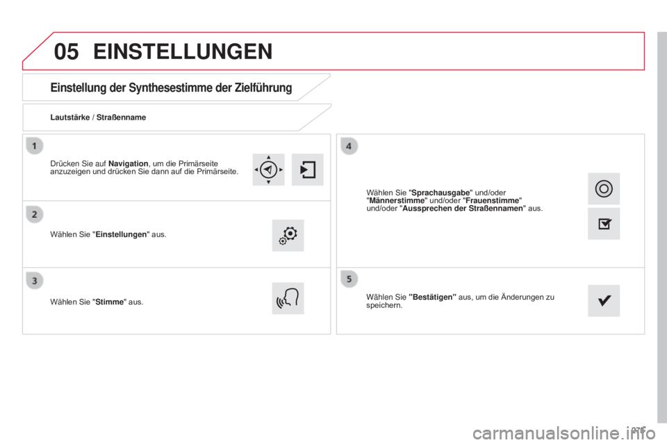 CITROEN C4 CACTUS 2015  Betriebsanleitungen (in German) 05
275
Einstellung der Synthesestimme der Zielführung
Lautstärke / Straßenname
Wählen Sie "Einstellungen " aus.
Wählen Sie " Stimme" aus. Wählen 
s ie "Bestätigen" aus, 