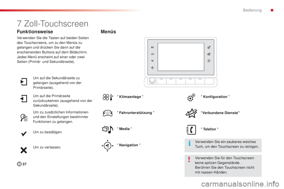CITROEN C4 CACTUS 2014  Betriebsanleitungen (in German) 9
E3_de_Chap00b_prise-en-main_ed01-2014
7 Zoll-Touchscreen
Funktionsweise
Verwenden Sie die Tasten auf beiden Seiten 
des Touchscreens, um zu den Menüs zu 
gelangen und drücken Sie dann auf die 
ers