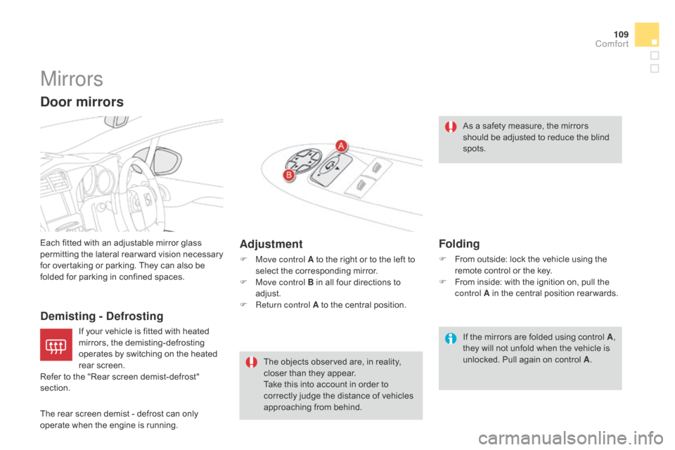 Citroen DS4 RHD 2014.5 1.G User Guide 109
Mirrors
Each fitted with an adjustable mirror glass 
permitting the lateral rearward vision necessary 
for overtaking or parking. They can also be 
folded for parking in confined spaces.
Demisting