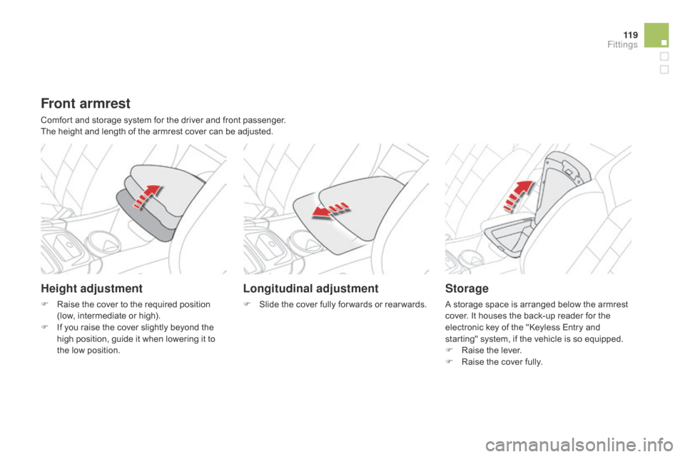 Citroen DS4 RHD 2014.5 1.G Owners Guide 11 9
Front armrest
Comfort and storage system for the driver and front passenger.
The height and length of the armrest cover can be adjusted.
Height adjustment
F Raise the cover to the required positi Citroen DS4 RHD 2014.5 1.G Owners Guide 11 9
Front armrest
Comfort and storage system for the driver and front passenger.
The height and length of the armrest cover can be adjusted.
Height adjustment
F Raise the cover to the required positi