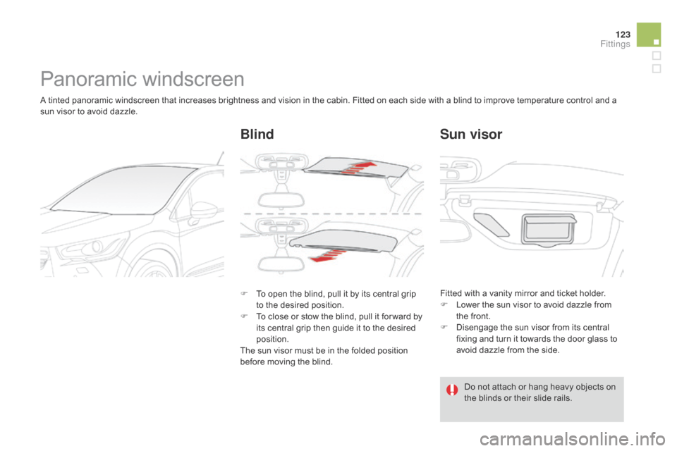 Citroen DS4 RHD 2014.5 1.G Owners Manual 123
Panoramic windscreen
A tinted panoramic windscreen that increases brightness and vision in the cabin. Fitted on each side with a blind to improve temperature control and a 
sun visor to avoid dazz