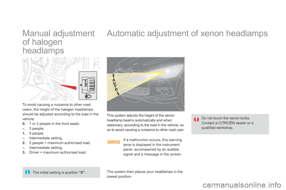 Citroen DS4 RHD 2014.5 1.G Owners Manual Automatic adjustment of xenon headlamps
Do not touch the xenon bulbs.
Contact a CITROËN dealer or a 
qualified workshop.
This system adjusts the height of the xenon 
headlamp beams automatically and 