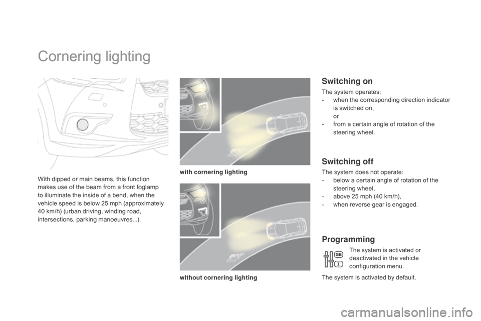 Citroen DS4 RHD 2014.5 1.G Owners Guide Cornering lighting
With dipped or main beams, this function
makes use of the beam from a front foglamp
to illuminate the inside of a bend, when the
vehicle speed is below 25 mph (approximately
40 Citroen DS4 RHD 2014.5 1.G Owners Guide Cornering lighting
With dipped or main beams, this function
makes use of the beam from a front foglamp
to illuminate the inside of a bend, when the
vehicle speed is below 25 mph (approximately
40