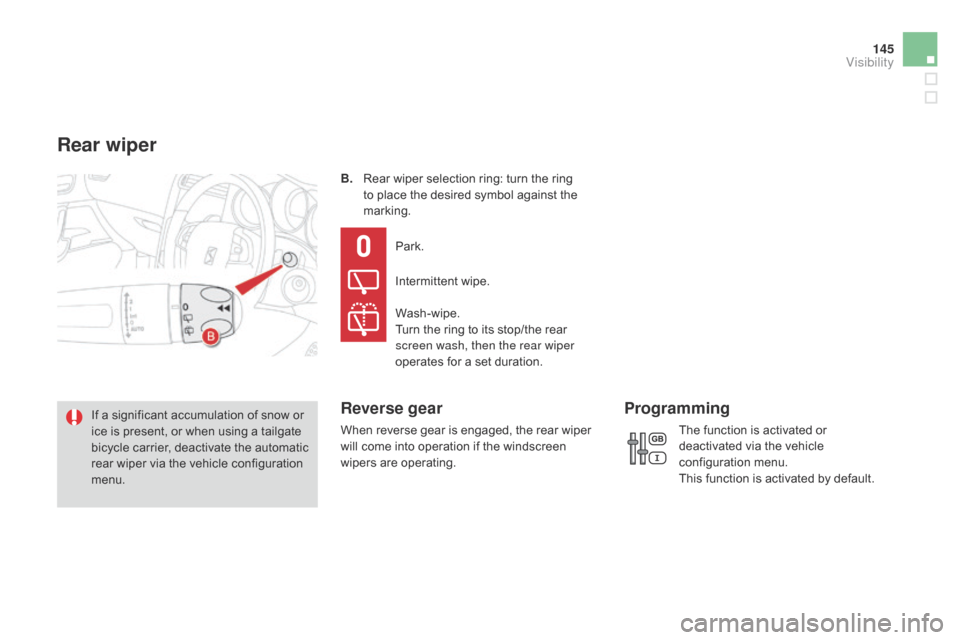 Citroen DS4 RHD 2014.5 1.G Owners Manual 145
B. Rear wiper selection ring: turn the ring to place the desired symbol against the 
marking.
If a significant accumulation of snow or 
ice is present, or when using a tailgate 
bicycle carrier, d