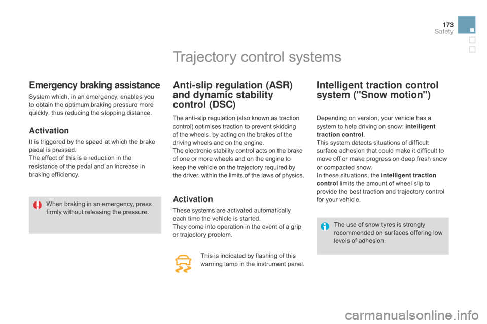 Citroen DS4 RHD 2014.5 1.G Service Manual 173
Emergency braking assistance
System which, in an emergency, enables you 
to obtain the optimum braking pressure more 
quickly, thus reducing the stopping distance.
Activation
It is triggered by th