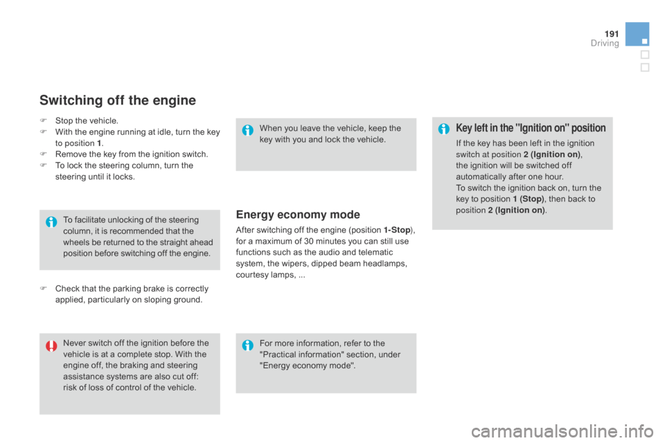 Citroen DS4 RHD 2014.5 1.G Owners Manual 191
Key left in the "Ignition on" position
If the key has been left in the ignition 
switch at position 2 (Ignition on), 
the ignition will be switched off 
automatically after one hour.
To switch the