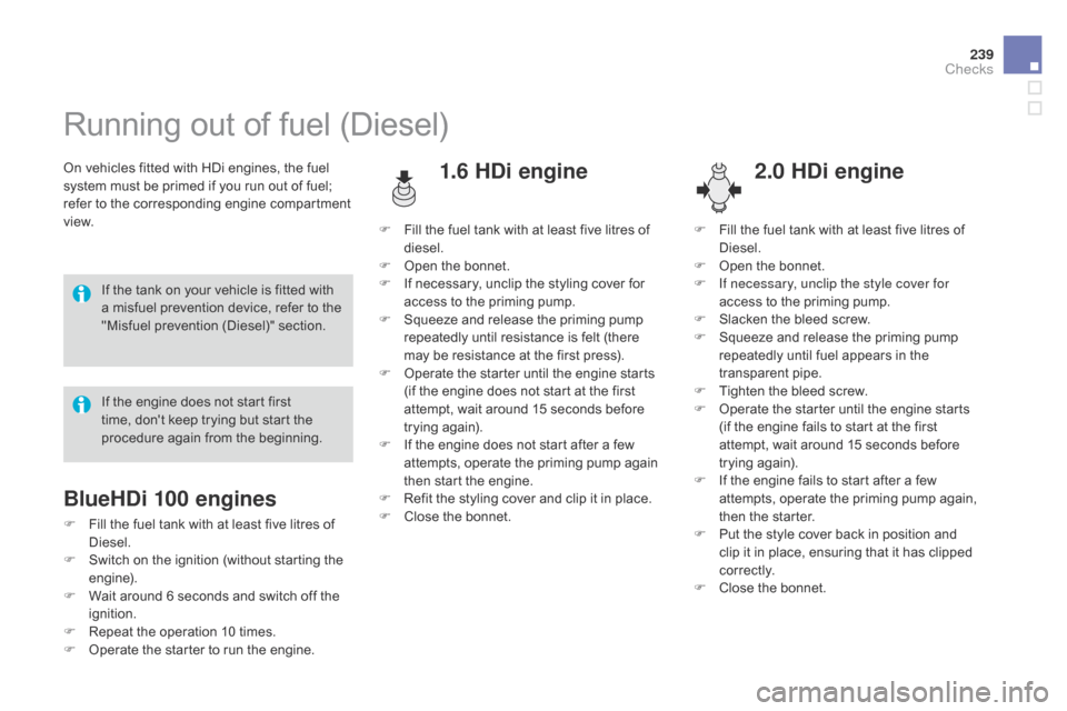 Citroen DS4 RHD 2014.5 1.G Owners Guide 239
Running out of fuel (Diesel)
On vehicles fitted with HDi engines, the fuel
system must be primed if you run out of fuel;
refer to the corresponding engine compartment
view.1.6 HDi engine
If the Citroen DS4 RHD 2014.5 1.G Owners Guide 239
Running out of fuel (Diesel)
On vehicles fitted with HDi engines, the fuel
system must be primed if you run out of fuel;
refer to the corresponding engine compartment
view.1.6 HDi engine
If the