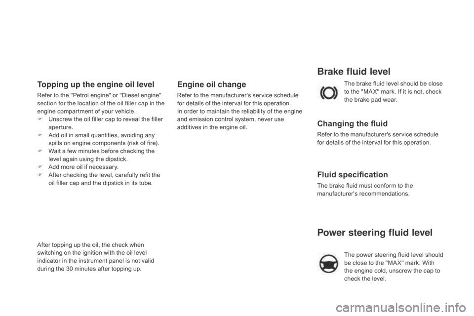 Citroen DS4 RHD 2014.5 1.G Owners Manual Power steering fluid level
The power steering fluid level should 
be close to the "MA X" mark. With 
the engine cold, unscrew the cap to 
check the level.
Brake fluid level
Changing the fluid
Refer to