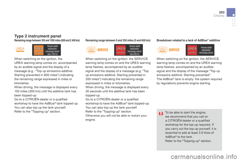 Citroen DS4 RHD 2014.5 1.G Owners Manual 253
Type 2 instrument panel
When switching on the ignition, the 
UREA  warning lamp comes on, accompanied 
by an audible signal and the display of a 
message (e.g.: "Top up emissions additive: 
Starti