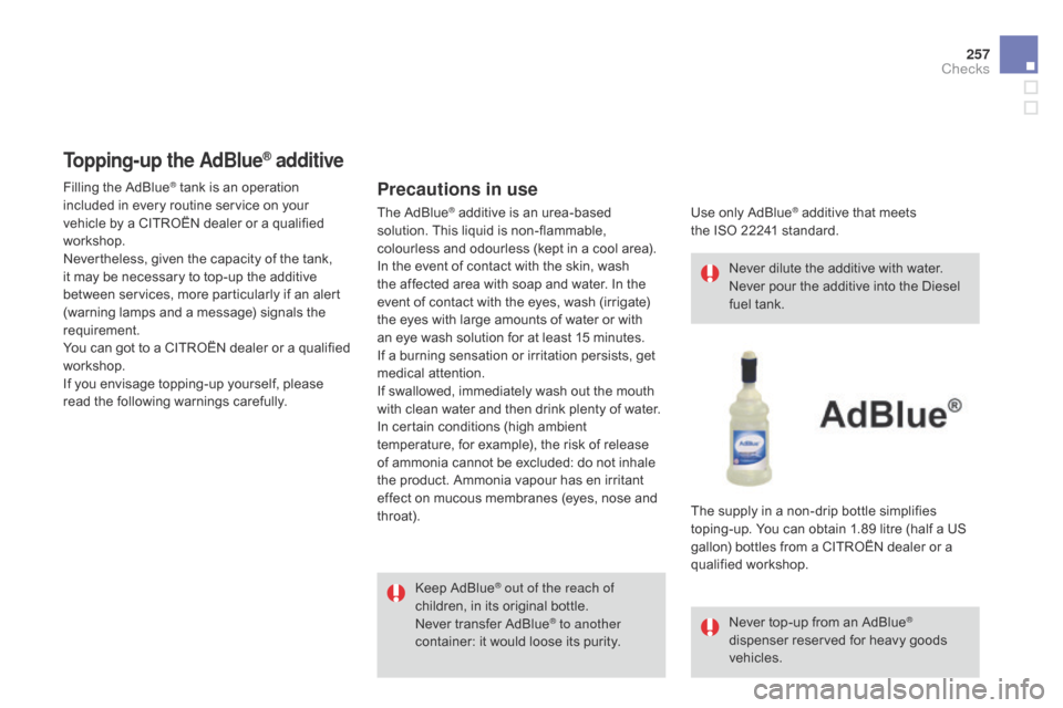 Citroen DS4 RHD 2014.5 1.G Owners Manual 257
Topping-up the AdBlue® additive
Precautions in use
Keep AdBlue® out of the reach of
children, in its original bottle.
Never transfer AdBlue
® to another
container: it would loose its purity. Citroen DS4 RHD 2014.5 1.G Owners Manual 257
Topping-up the AdBlue® additive
Precautions in use
Keep AdBlue® out of the reach of
children, in its original bottle.
Never transfer AdBlue
® to another
container: it would loose its purity.