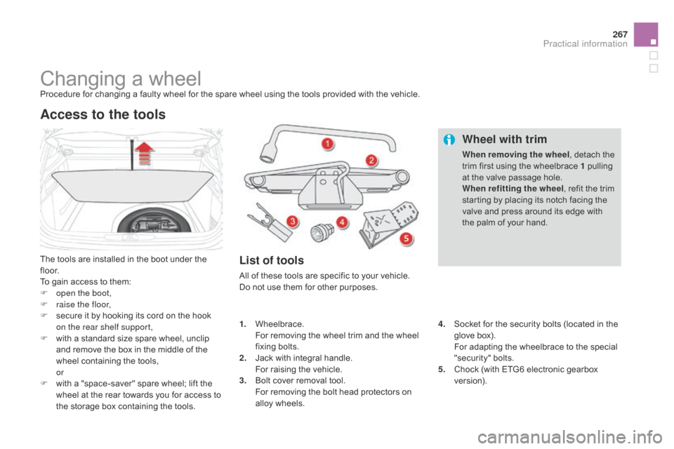 Citroen DS4 RHD 2014.5 1.G Owners Manual 267
Changing a wheelProcedure for changing a faulty wheel for the spare wheel using the tools provided with the vehicle.
The tools are installed in the boot under the
f l o o r.
To gain access to the Citroen DS4 RHD 2014.5 1.G Owners Manual 267
Changing a wheelProcedure for changing a faulty wheel for the spare wheel using the tools provided with the vehicle.
The tools are installed in the boot under the
f l o o r.
To gain access to the