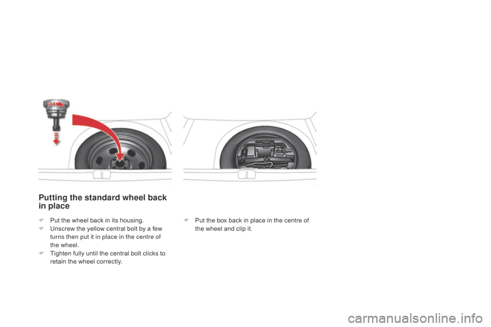 Citroen DS4 RHD 2014.5 1.G Owners Manual Putting the standard wheel back
in place
F Put the box back in place in the centre of the wheel and clip it.
F
P
ut the wheel back in its housing.
F
U
nscrew the yellow central bolt by a few
turns Citroen DS4 RHD 2014.5 1.G Owners Manual Putting the standard wheel back
in place
F Put the box back in place in the centre of the wheel and clip it.
F
P
ut the wheel back in its housing.
F
U
nscrew the yellow central bolt by a few
turns
