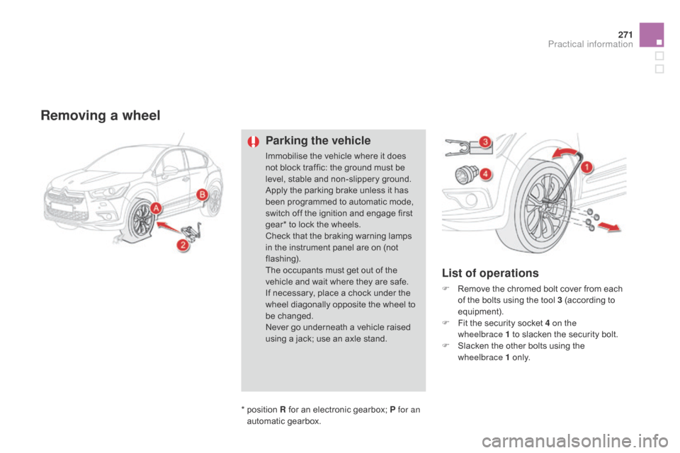 Citroen DS4 RHD 2014.5 1.G Owners Manual 271
Removing a wheel
Parking the vehicle
Immobilise the vehicle where it does
not block traffic: the ground must be
level, stable and non-slippery ground.
Apply the parking brake unless it has
been Citroen DS4 RHD 2014.5 1.G Owners Manual 271
Removing a wheel
Parking the vehicle
Immobilise the vehicle where it does
not block traffic: the ground must be
level, stable and non-slippery ground.
Apply the parking brake unless it has
been