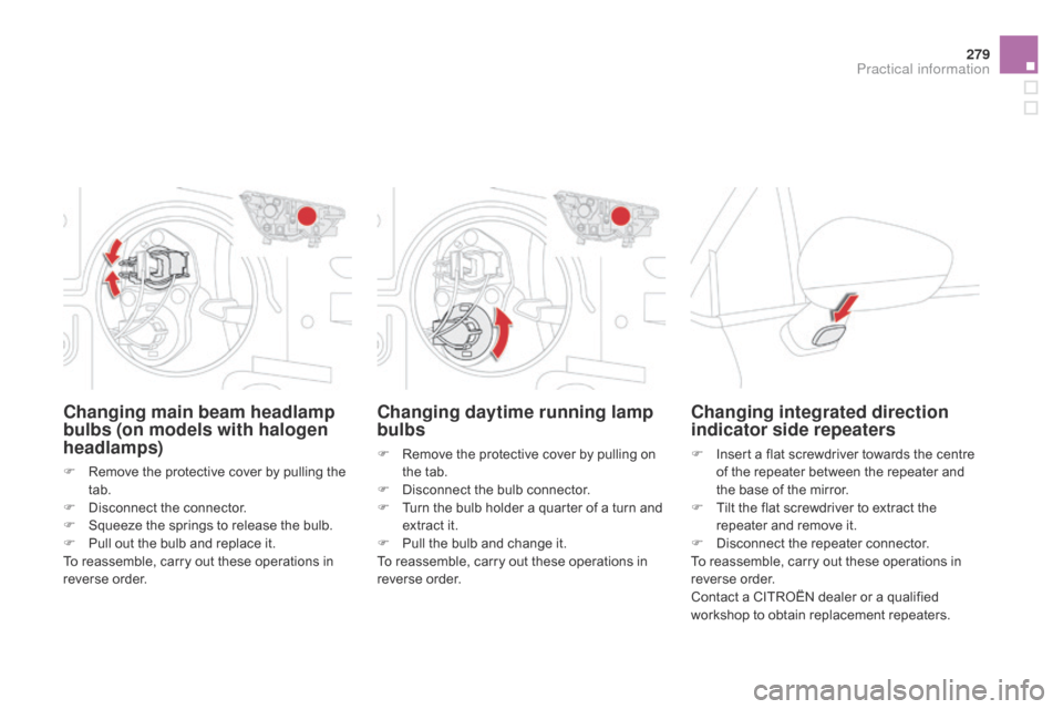 Citroen DS4 RHD 2014.5 1.G Owners Manual 279
Changing daytime running lamp 
bulbs
F Remove the protective cover by pulling on the tab.
F
 
D
 isconnect the bulb connector.
F
 
T
 urn the bulb holder a quarter of a turn and 
extract it.
F
 
P