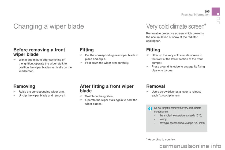 Citroen DS4 RHD 2014.5 1.G Service Manual 295
Changing a wiper blade
Before removing a front 
wiper blade
F Within one minute after switching off the ignition, operate the wiper stalk to 
position the wiper blades vertically on the 
windscree