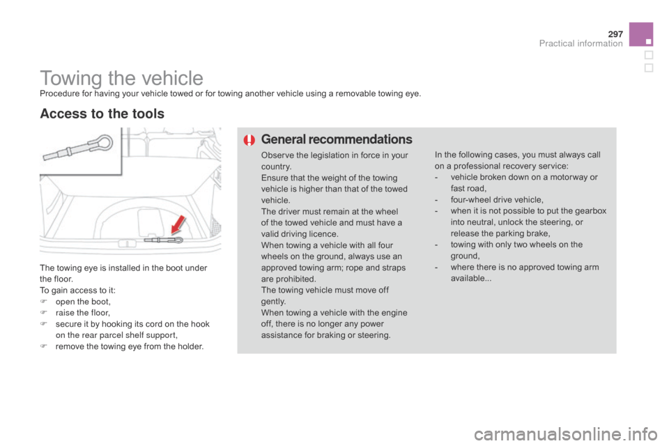 Citroen DS4 RHD 2014.5 1.G Owners Manual 297
Towing the vehicleProcedure for having your vehicle towed or for towing another vehicle using a removable towing eye.
The towing eye is installed in the boot under
the floor.
To gain access to it Citroen DS4 RHD 2014.5 1.G Owners Manual 297
Towing the vehicleProcedure for having your vehicle towed or for towing another vehicle using a removable towing eye.
The towing eye is installed in the boot under
the floor.
To gain access to it