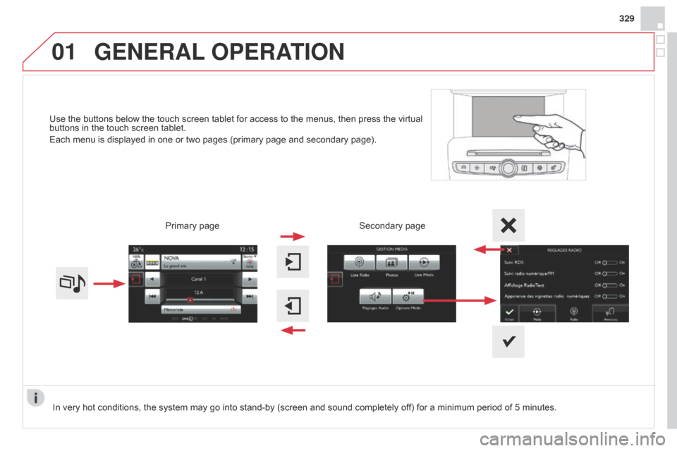 Citroen DS4 RHD 2014.5 1.G Owners Manual 01
329
Use the buttons below the touch screen tablet for access to the menus, then press the virtual 
buttons in the touch screen tablet.
Each menu is displayed in one or two pages (primary page and s