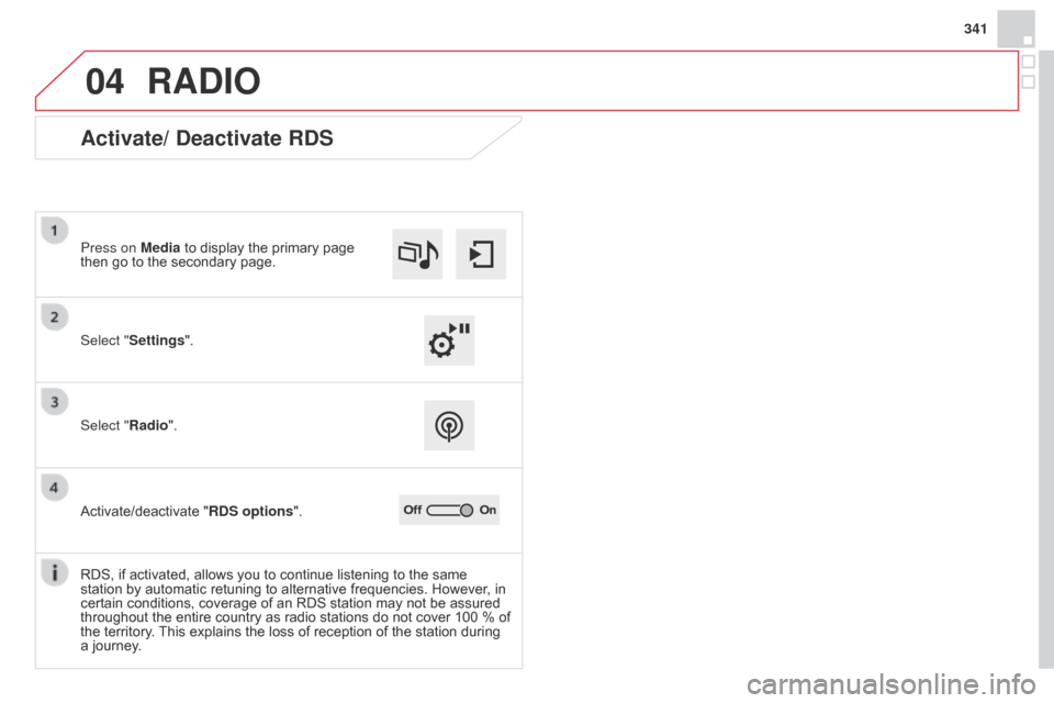Citroen DS4 RHD 2014.5 1.G Manual Online 04
341
RADIO
Activate/ Deactivate RDS
Select "Settings". Press on Media to display the primary page
then go to the secondary page.
Select "Radio".
Activate/deactivate "RDS options".
RDS, if activated Citroen DS4 RHD 2014.5 1.G Manual Online 04
341
RADIO
Activate/ Deactivate RDS
Select "Settings". Press on Media to display the primary page
then go to the secondary page.
Select "Radio".
Activate/deactivate "RDS options".
RDS, if activated