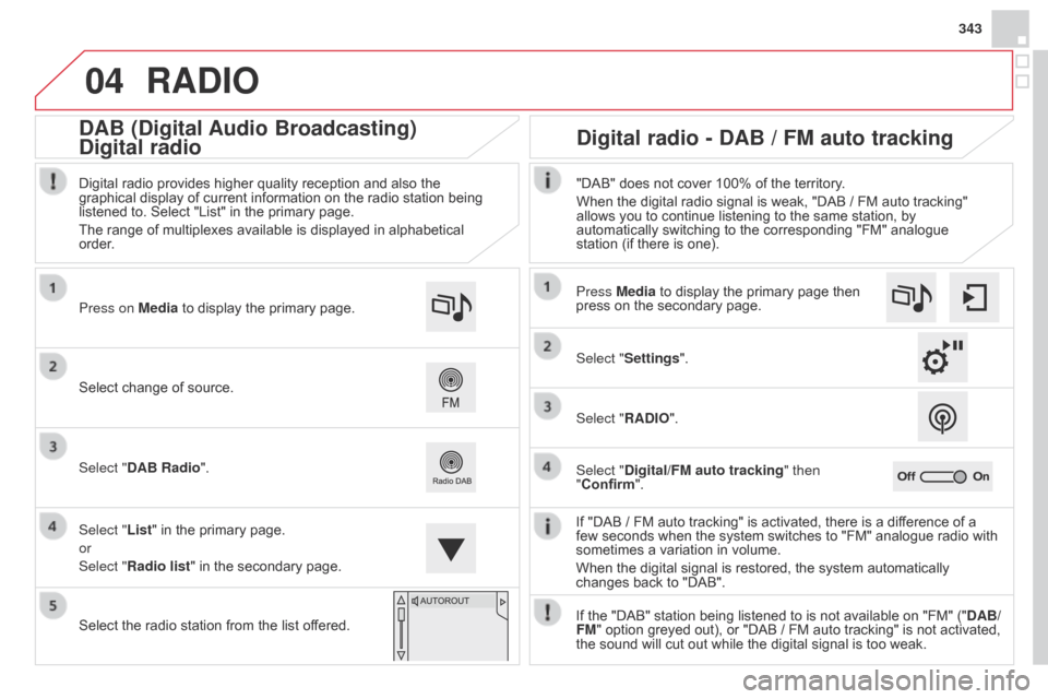 Citroen DS4 RHD 2014.5 1.G Service Manual 04
343
RADIO
If "DAB / FM auto tracking" is activated, there is a difference of a
few seconds when the system switches to "FM" analogue radio with
sometimes a variation in volume.
When the digital s Citroen DS4 RHD 2014.5 1.G Service Manual 04
343
RADIO
If "DAB / FM auto tracking" is activated, there is a difference of a
few seconds when the system switches to "FM" analogue radio with
sometimes a variation in volume.
When the digital s