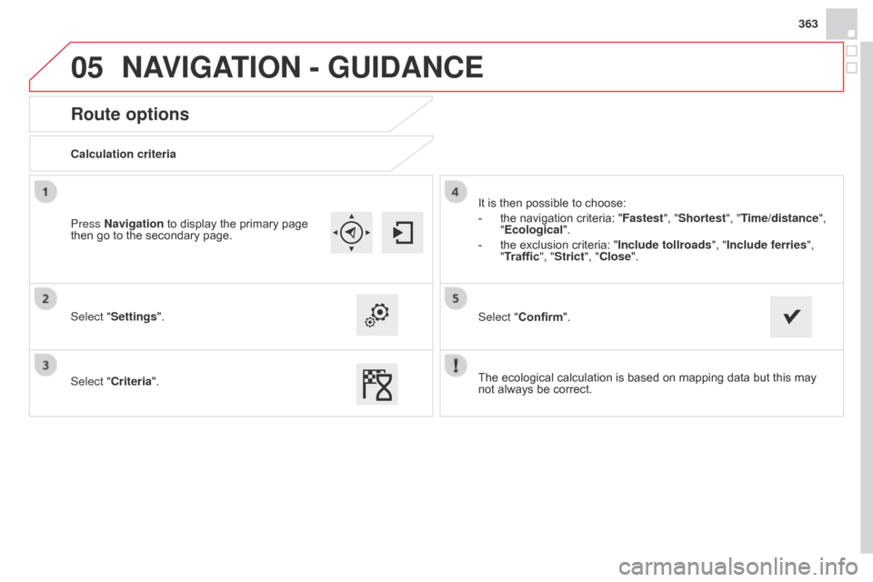 Citroen DS4 RHD 2014.5 1.G Owners Manual 05
363
Route options
Calculation criteria
Select "Settings".
Select "Criteria".It is then possible to choose:
-
the navigation criteria: "Fastest
", "Shortest", "Time/distance",
"Ecological ".
-
Citroen DS4 RHD 2014.5 1.G Owners Manual 05
363
Route options
Calculation criteria
Select "Settings".
Select "Criteria".It is then possible to choose:
-
the navigation criteria: "Fastest
", "Shortest", "Time/distance",
"Ecological ".
-