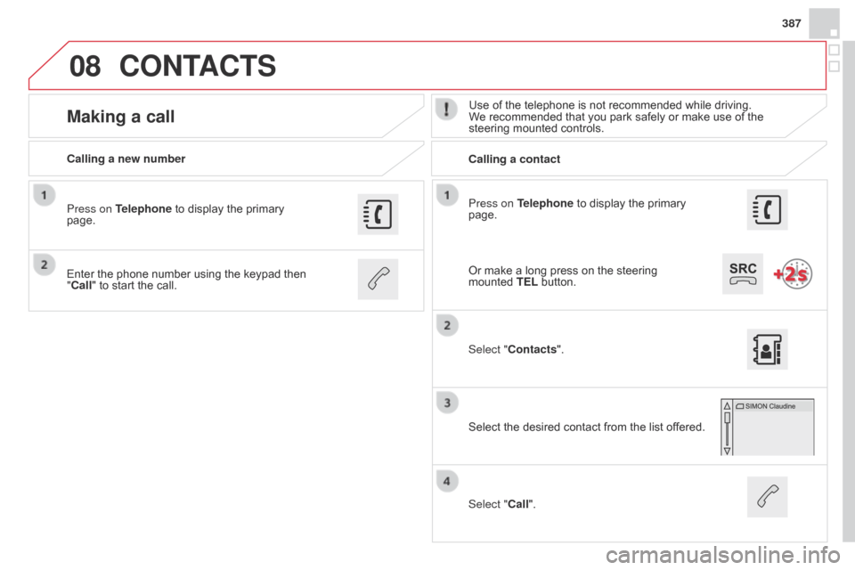 Citroen DS4 RHD 2014.5 1.G Repair Manual 08
387
Press on Telephone to display the primary
page.
Calling a new number
Calling a contact
Making a callUse of the telephone is not recommended while driving.
We recommended that you park safely Citroen DS4 RHD 2014.5 1.G Repair Manual 08
387
Press on Telephone to display the primary
page.
Calling a new number
Calling a contact
Making a callUse of the telephone is not recommended while driving.
We recommended that you park safely